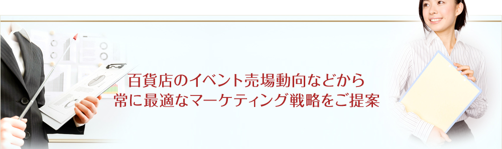 百貨店のイベント売場動向などから常に最適なマーケティング戦略をご提案